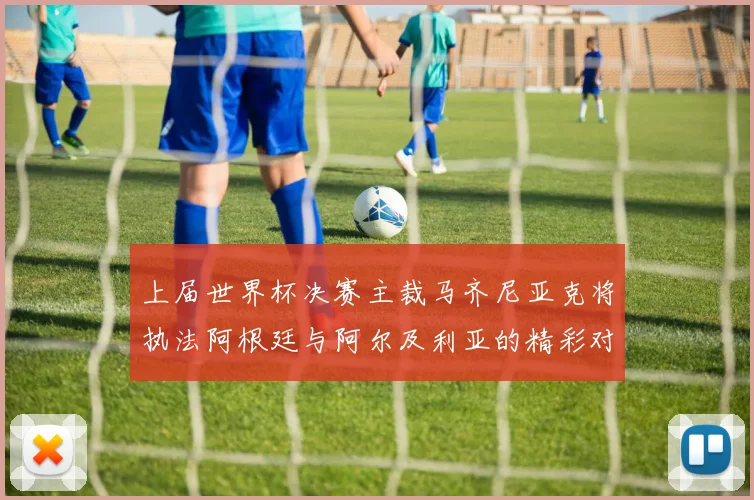 上届世界杯决赛主裁马齐尼亚克将执法阿根廷与阿尔及利亚的精彩对决