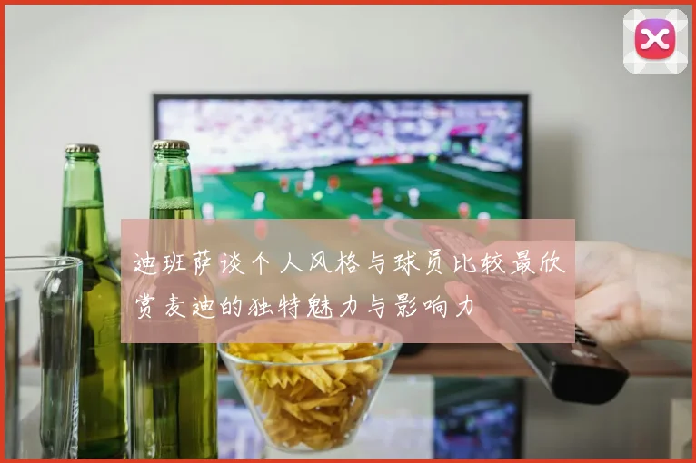 迪班萨谈个人风格与球员比较最欣赏麦迪的独特魅力与影响力