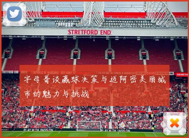 字母哥谈赢球决策与迈阿密美丽城市的魅力与挑战
