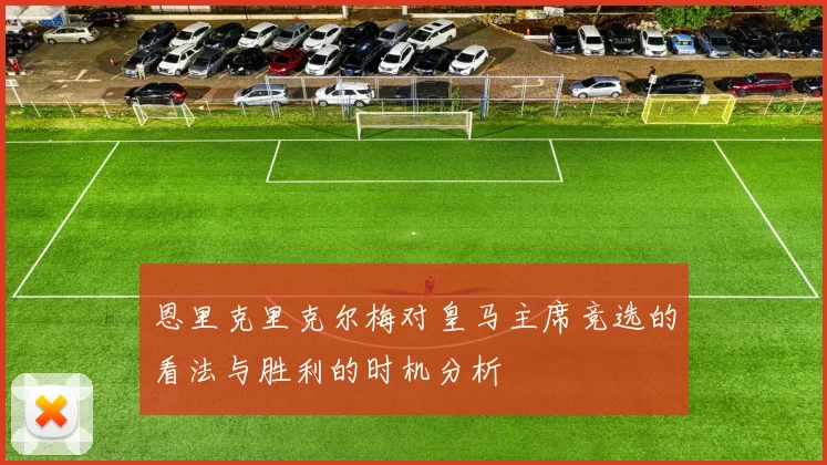 恩里克里克尔梅对皇马主席竞选的看法与胜利的时机分析