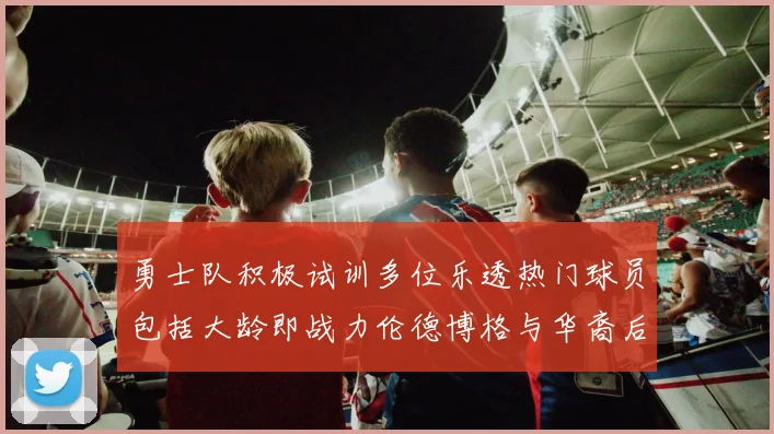 勇士队积极试训多位乐透热门球员包括大龄即战力伦德博格与华裔后卫伯里斯