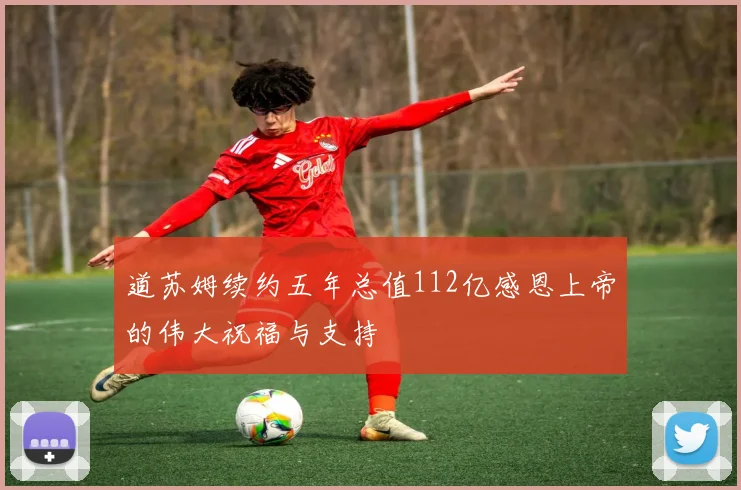 道苏姆续约五年总值112亿感恩上帝的伟大祝福与支持